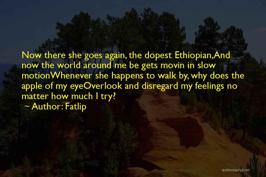 Fatlip Quotes: Now There She Goes Again, The Dopest Ethiopian,and Now The World Around Me Be Gets Movin In Slow Motionwhenever She