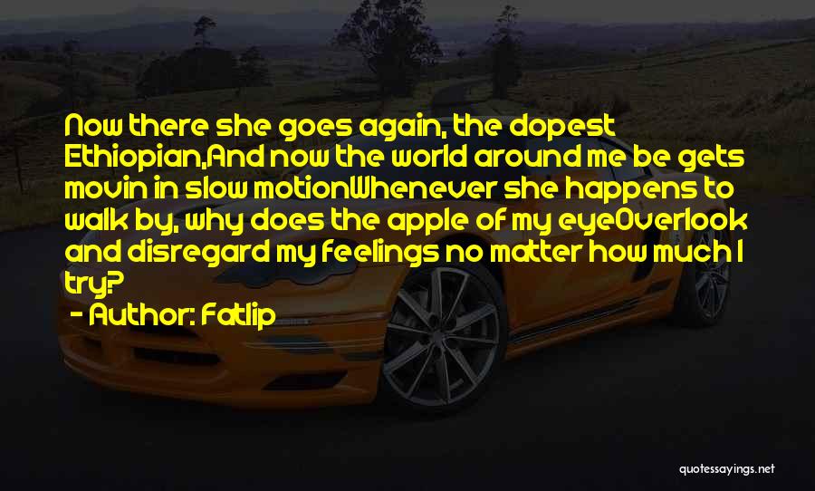 Fatlip Quotes: Now There She Goes Again, The Dopest Ethiopian,and Now The World Around Me Be Gets Movin In Slow Motionwhenever She