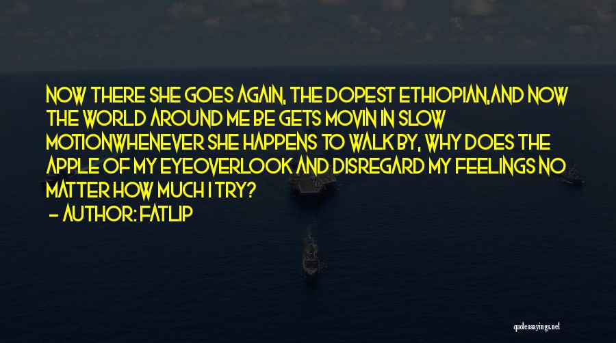 Fatlip Quotes: Now There She Goes Again, The Dopest Ethiopian,and Now The World Around Me Be Gets Movin In Slow Motionwhenever She