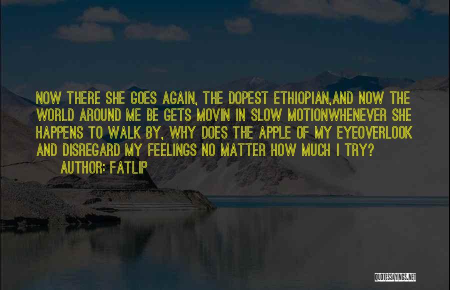 Fatlip Quotes: Now There She Goes Again, The Dopest Ethiopian,and Now The World Around Me Be Gets Movin In Slow Motionwhenever She