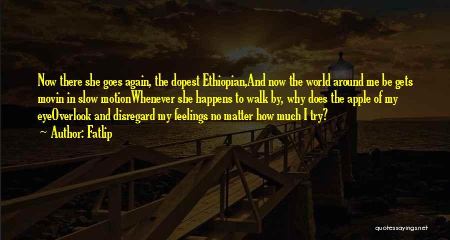 Fatlip Quotes: Now There She Goes Again, The Dopest Ethiopian,and Now The World Around Me Be Gets Movin In Slow Motionwhenever She