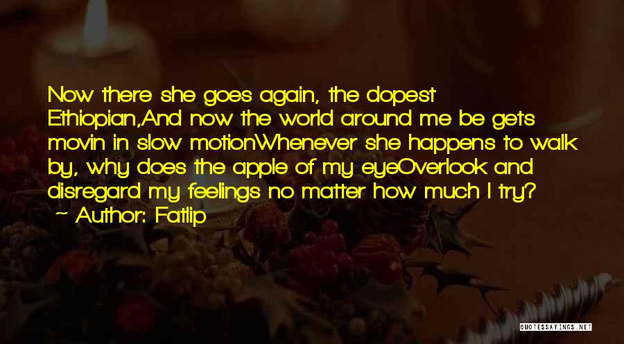 Fatlip Quotes: Now There She Goes Again, The Dopest Ethiopian,and Now The World Around Me Be Gets Movin In Slow Motionwhenever She