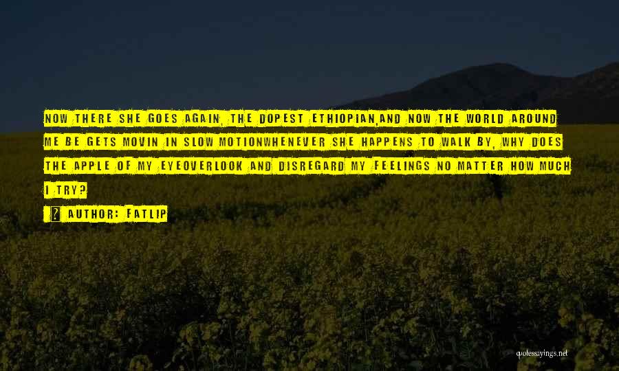 Fatlip Quotes: Now There She Goes Again, The Dopest Ethiopian,and Now The World Around Me Be Gets Movin In Slow Motionwhenever She