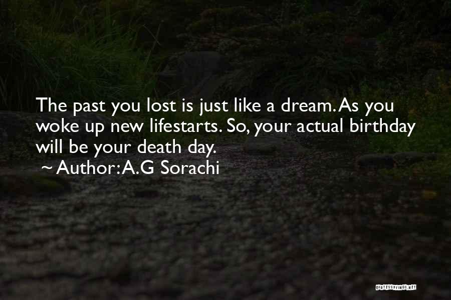 A.G Sorachi Quotes: The Past You Lost Is Just Like A Dream. As You Woke Up New Lifestarts. So, Your Actual Birthday Will