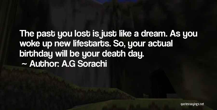 A.G Sorachi Quotes: The Past You Lost Is Just Like A Dream. As You Woke Up New Lifestarts. So, Your Actual Birthday Will