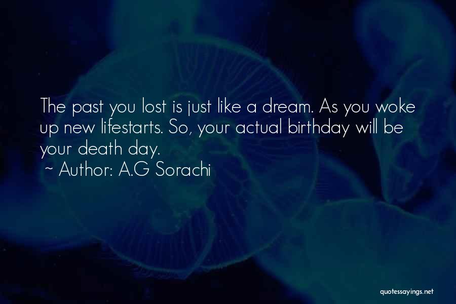 A.G Sorachi Quotes: The Past You Lost Is Just Like A Dream. As You Woke Up New Lifestarts. So, Your Actual Birthday Will