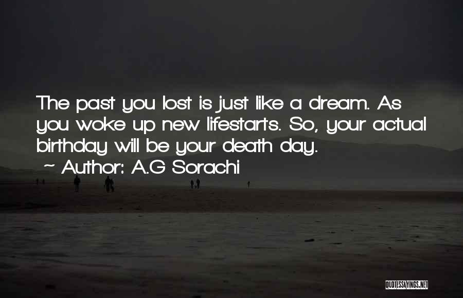 A.G Sorachi Quotes: The Past You Lost Is Just Like A Dream. As You Woke Up New Lifestarts. So, Your Actual Birthday Will