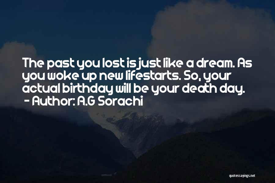 A.G Sorachi Quotes: The Past You Lost Is Just Like A Dream. As You Woke Up New Lifestarts. So, Your Actual Birthday Will
