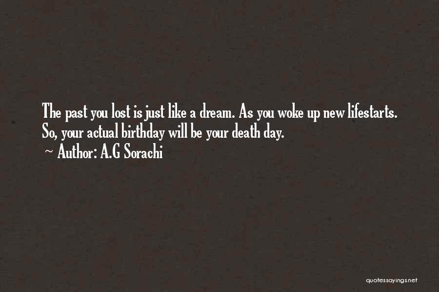 A.G Sorachi Quotes: The Past You Lost Is Just Like A Dream. As You Woke Up New Lifestarts. So, Your Actual Birthday Will