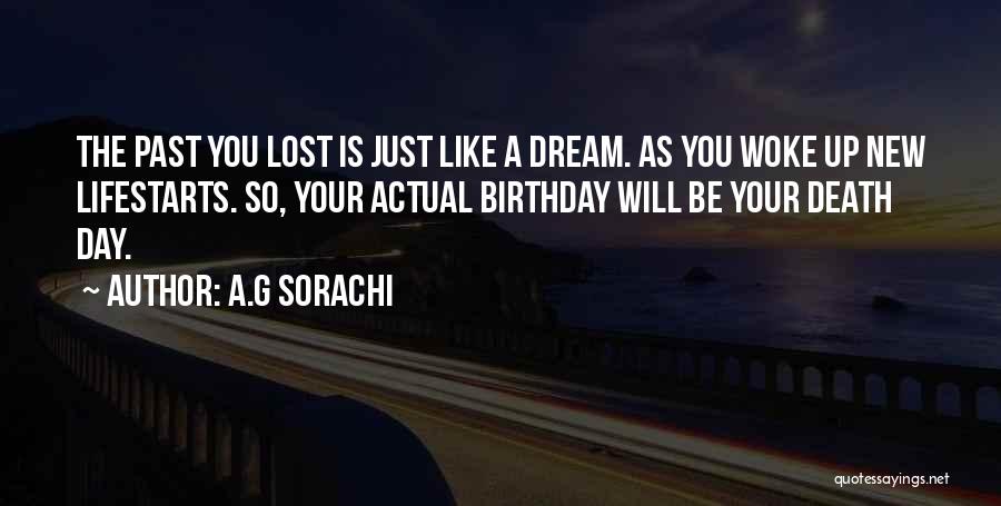 A.G Sorachi Quotes: The Past You Lost Is Just Like A Dream. As You Woke Up New Lifestarts. So, Your Actual Birthday Will