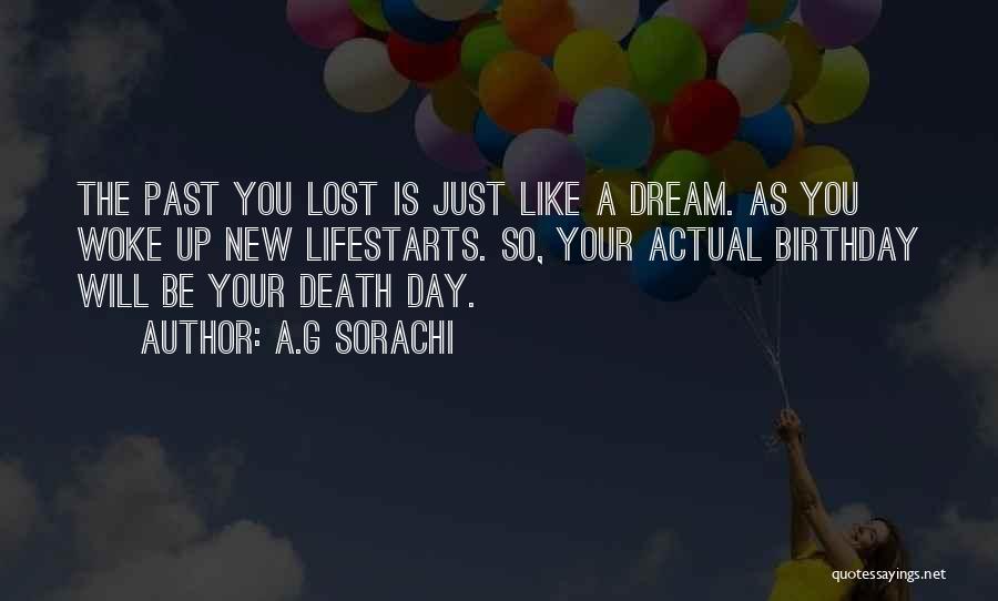 A.G Sorachi Quotes: The Past You Lost Is Just Like A Dream. As You Woke Up New Lifestarts. So, Your Actual Birthday Will