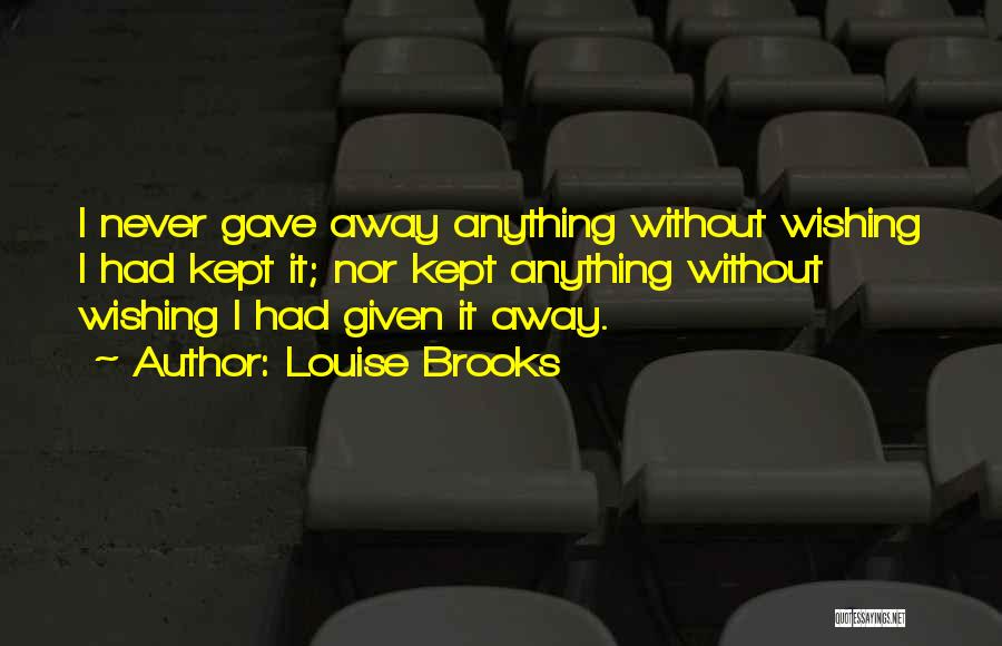 Louise Brooks Quotes: I Never Gave Away Anything Without Wishing I Had Kept It; Nor Kept Anything Without Wishing I Had Given It