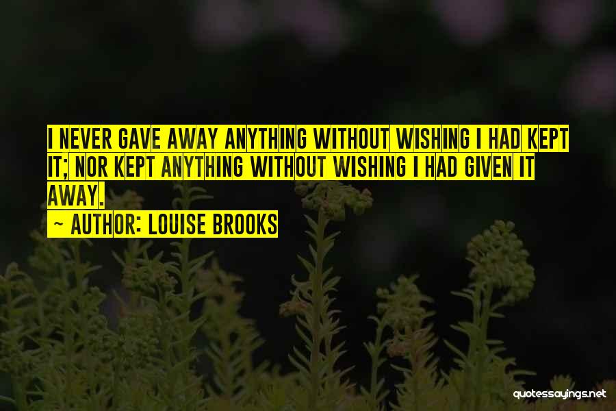 Louise Brooks Quotes: I Never Gave Away Anything Without Wishing I Had Kept It; Nor Kept Anything Without Wishing I Had Given It