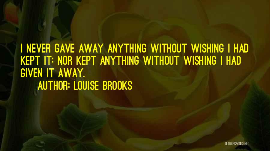 Louise Brooks Quotes: I Never Gave Away Anything Without Wishing I Had Kept It; Nor Kept Anything Without Wishing I Had Given It