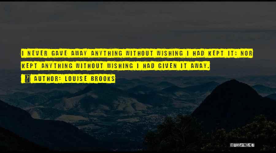 Louise Brooks Quotes: I Never Gave Away Anything Without Wishing I Had Kept It; Nor Kept Anything Without Wishing I Had Given It