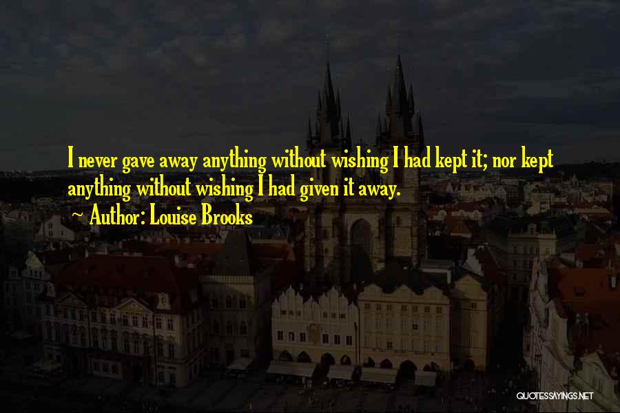 Louise Brooks Quotes: I Never Gave Away Anything Without Wishing I Had Kept It; Nor Kept Anything Without Wishing I Had Given It