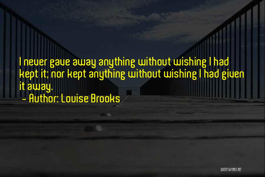 Louise Brooks Quotes: I Never Gave Away Anything Without Wishing I Had Kept It; Nor Kept Anything Without Wishing I Had Given It