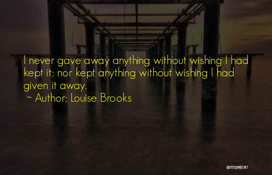 Louise Brooks Quotes: I Never Gave Away Anything Without Wishing I Had Kept It; Nor Kept Anything Without Wishing I Had Given It