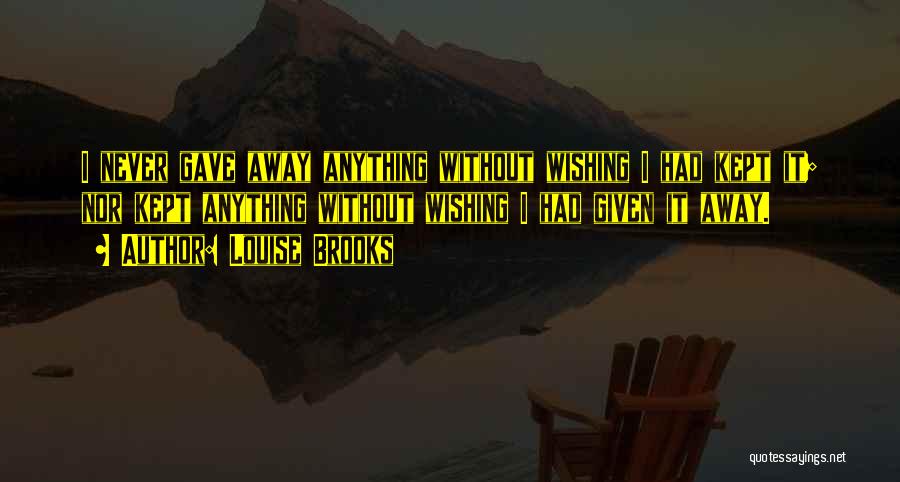 Louise Brooks Quotes: I Never Gave Away Anything Without Wishing I Had Kept It; Nor Kept Anything Without Wishing I Had Given It