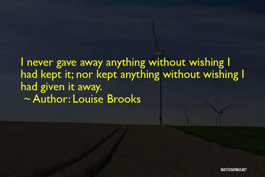 Louise Brooks Quotes: I Never Gave Away Anything Without Wishing I Had Kept It; Nor Kept Anything Without Wishing I Had Given It