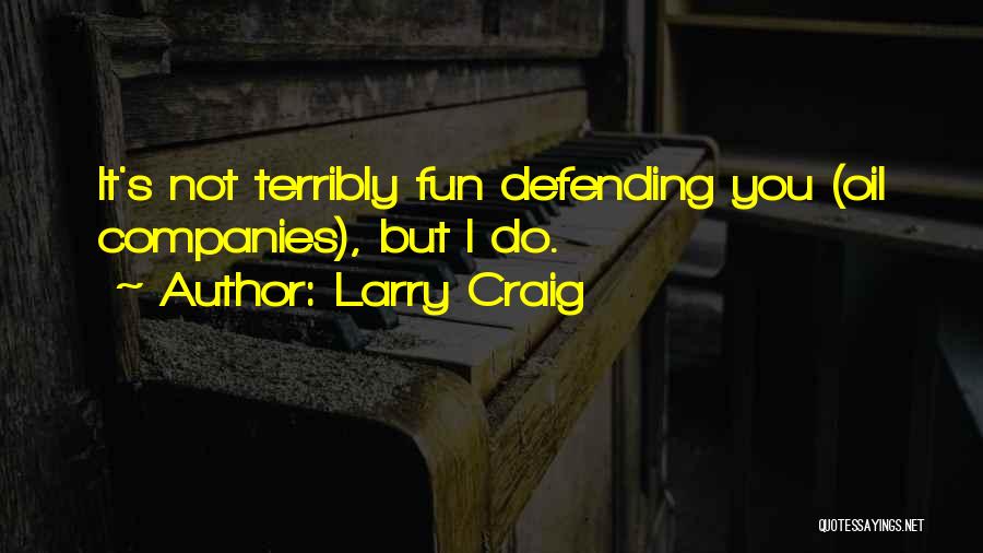Larry Craig Quotes: It's Not Terribly Fun Defending You (oil Companies), But I Do.