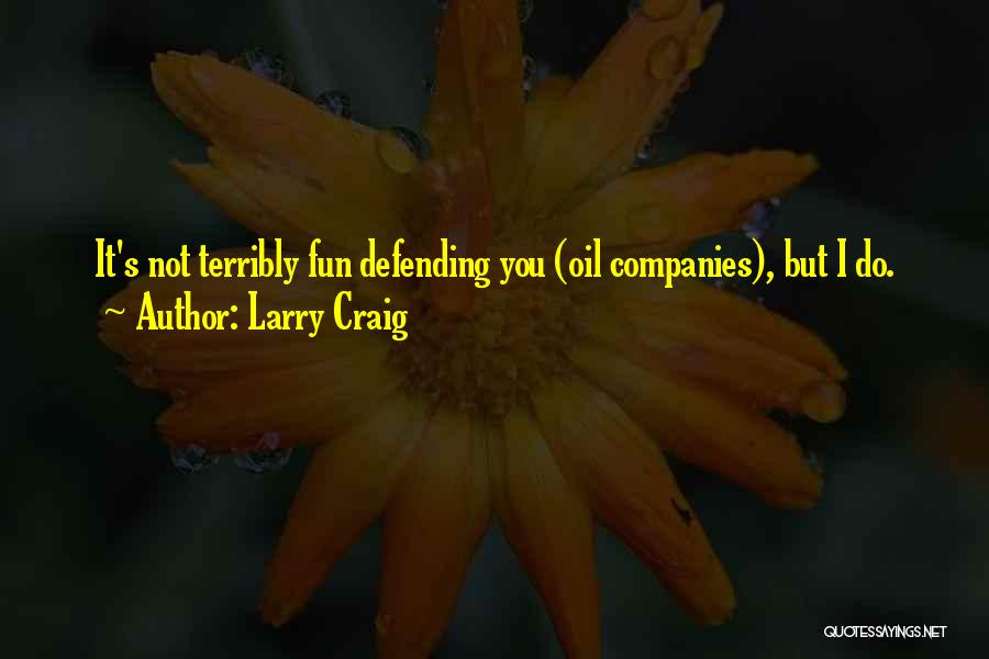 Larry Craig Quotes: It's Not Terribly Fun Defending You (oil Companies), But I Do.