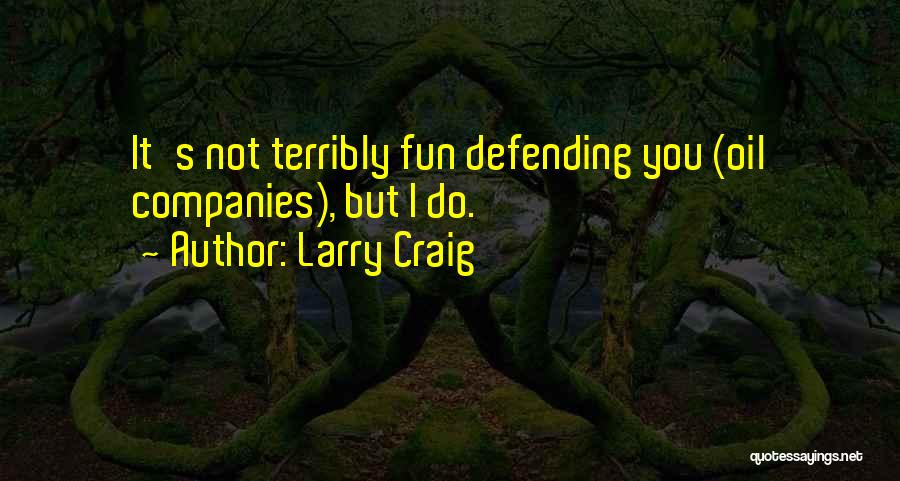 Larry Craig Quotes: It's Not Terribly Fun Defending You (oil Companies), But I Do.