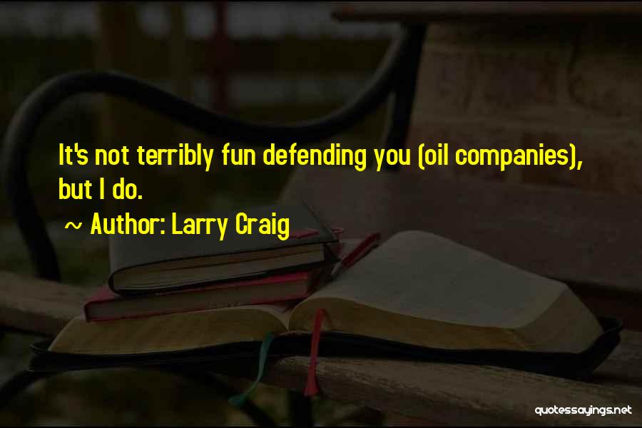 Larry Craig Quotes: It's Not Terribly Fun Defending You (oil Companies), But I Do.