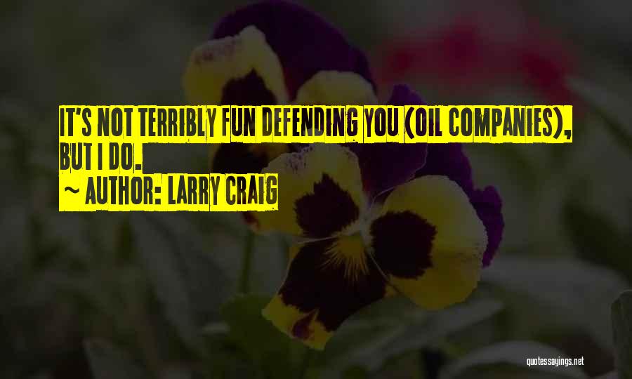 Larry Craig Quotes: It's Not Terribly Fun Defending You (oil Companies), But I Do.