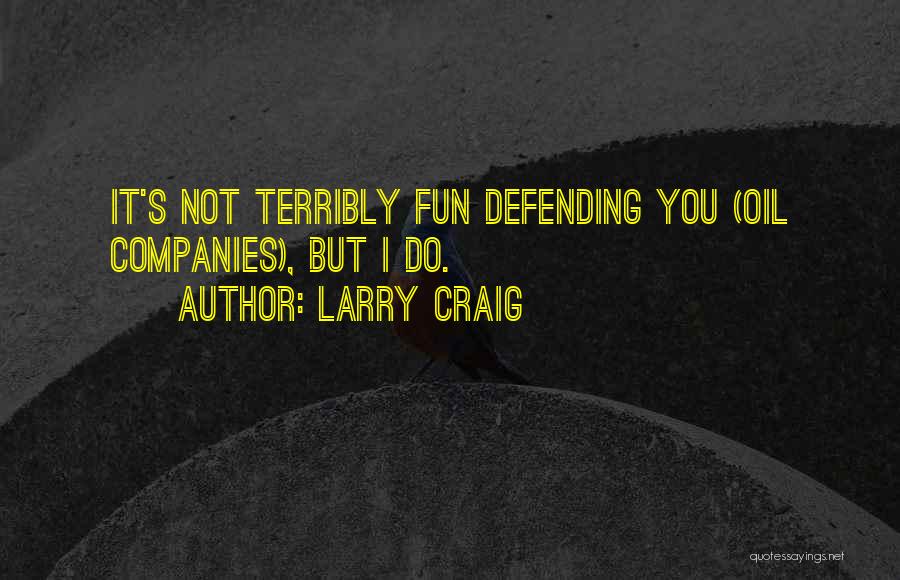 Larry Craig Quotes: It's Not Terribly Fun Defending You (oil Companies), But I Do.