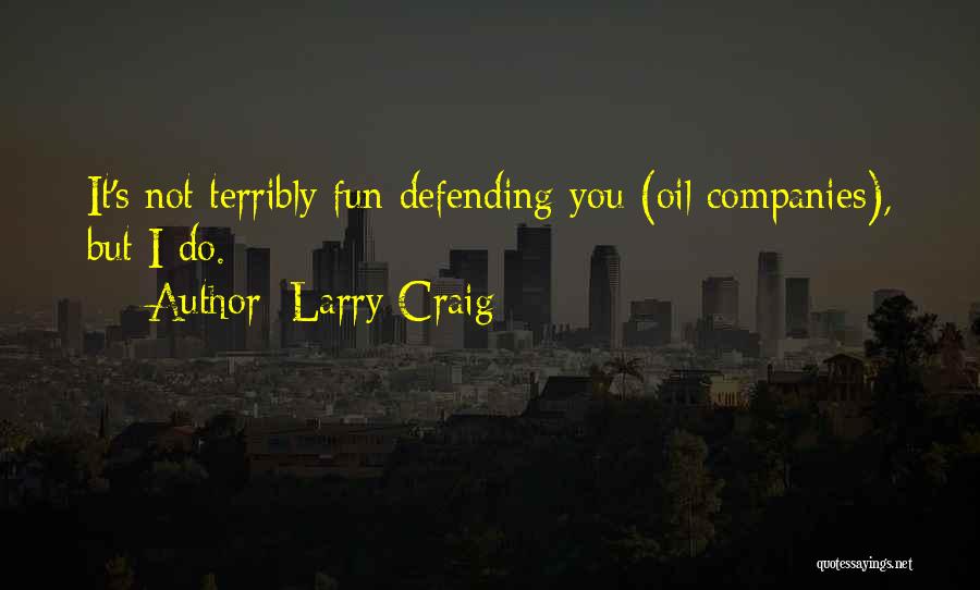 Larry Craig Quotes: It's Not Terribly Fun Defending You (oil Companies), But I Do.