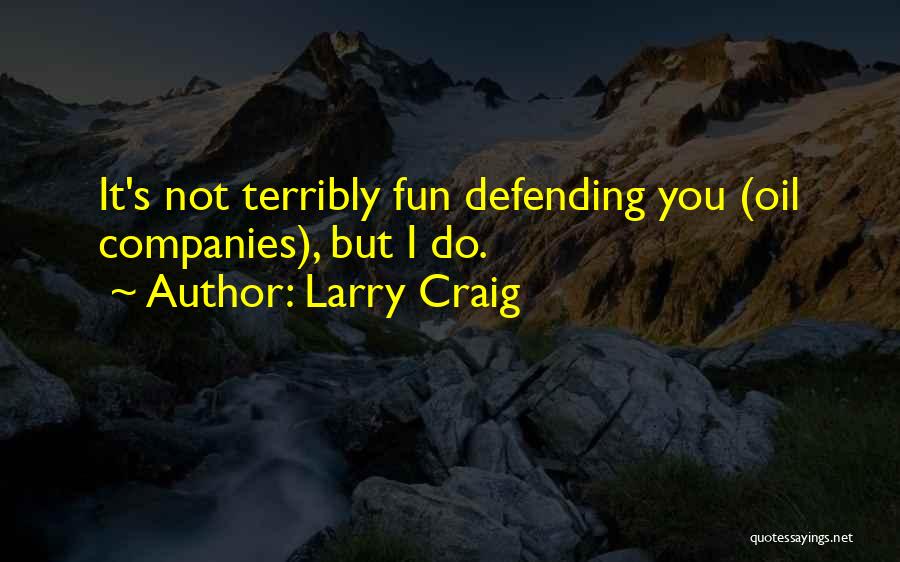 Larry Craig Quotes: It's Not Terribly Fun Defending You (oil Companies), But I Do.