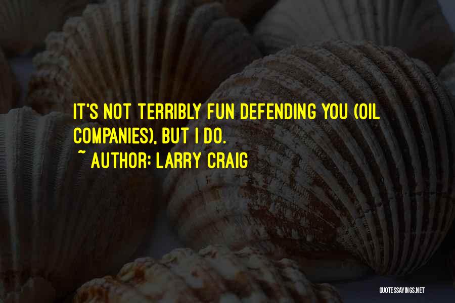 Larry Craig Quotes: It's Not Terribly Fun Defending You (oil Companies), But I Do.