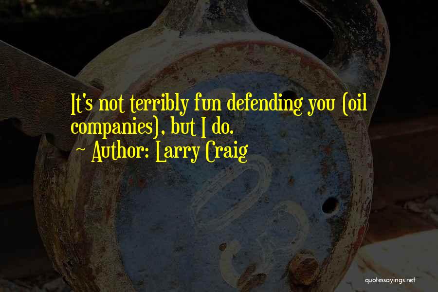 Larry Craig Quotes: It's Not Terribly Fun Defending You (oil Companies), But I Do.