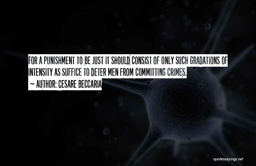 Cesare Beccaria Quotes: For A Punishment To Be Just It Should Consist Of Only Such Gradations Of Intensity As Suffice To Deter Men