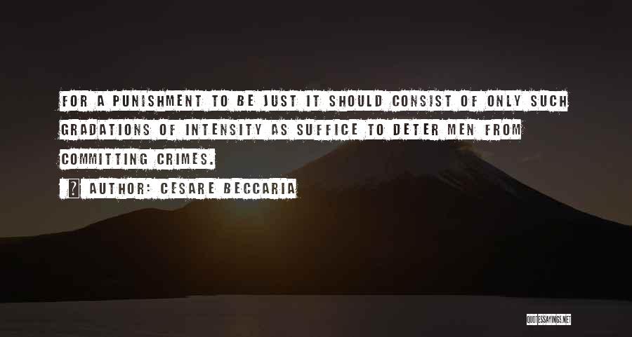 Cesare Beccaria Quotes: For A Punishment To Be Just It Should Consist Of Only Such Gradations Of Intensity As Suffice To Deter Men