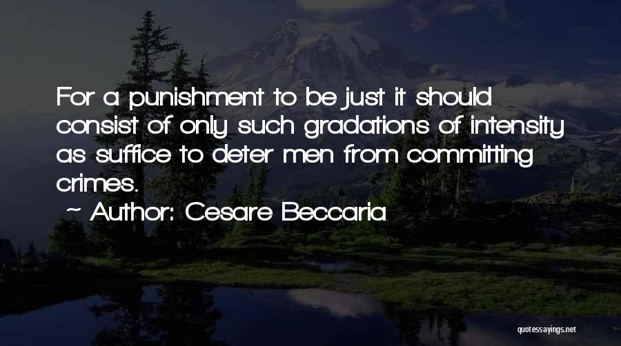 Cesare Beccaria Quotes: For A Punishment To Be Just It Should Consist Of Only Such Gradations Of Intensity As Suffice To Deter Men