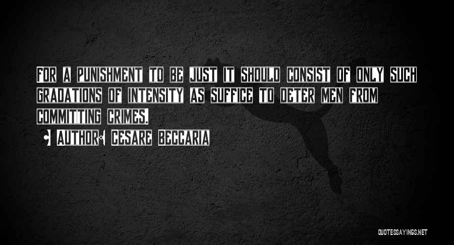 Cesare Beccaria Quotes: For A Punishment To Be Just It Should Consist Of Only Such Gradations Of Intensity As Suffice To Deter Men