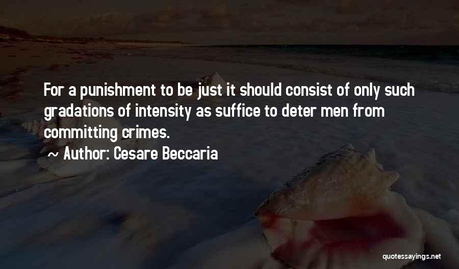 Cesare Beccaria Quotes: For A Punishment To Be Just It Should Consist Of Only Such Gradations Of Intensity As Suffice To Deter Men