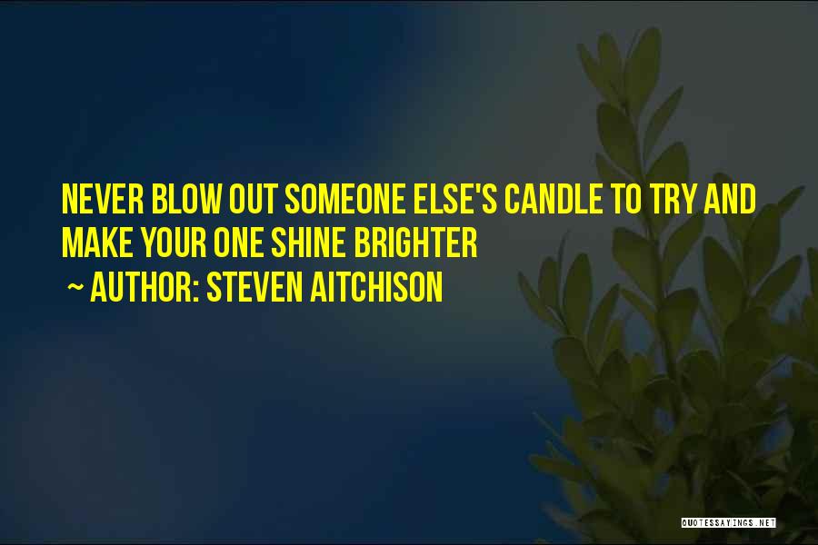 Steven Aitchison Quotes: Never Blow Out Someone Else's Candle To Try And Make Your One Shine Brighter