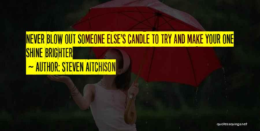 Steven Aitchison Quotes: Never Blow Out Someone Else's Candle To Try And Make Your One Shine Brighter