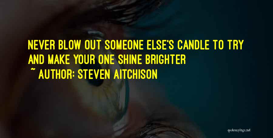 Steven Aitchison Quotes: Never Blow Out Someone Else's Candle To Try And Make Your One Shine Brighter