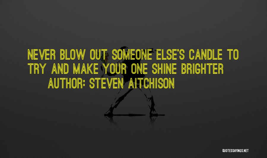 Steven Aitchison Quotes: Never Blow Out Someone Else's Candle To Try And Make Your One Shine Brighter