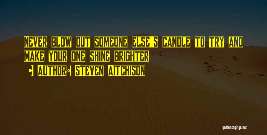 Steven Aitchison Quotes: Never Blow Out Someone Else's Candle To Try And Make Your One Shine Brighter