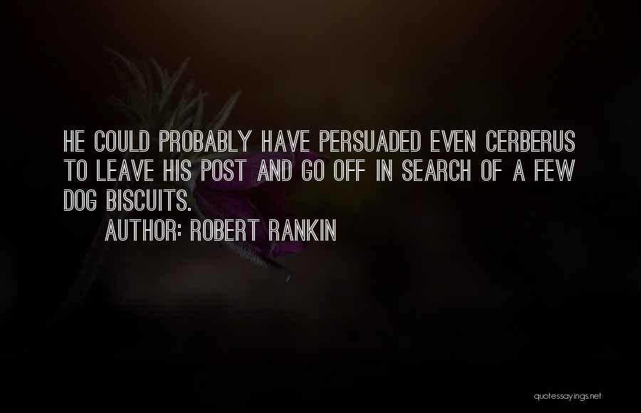 Robert Rankin Quotes: He Could Probably Have Persuaded Even Cerberus To Leave His Post And Go Off In Search Of A Few Dog