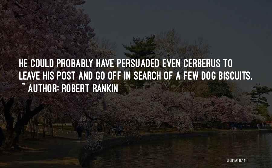 Robert Rankin Quotes: He Could Probably Have Persuaded Even Cerberus To Leave His Post And Go Off In Search Of A Few Dog