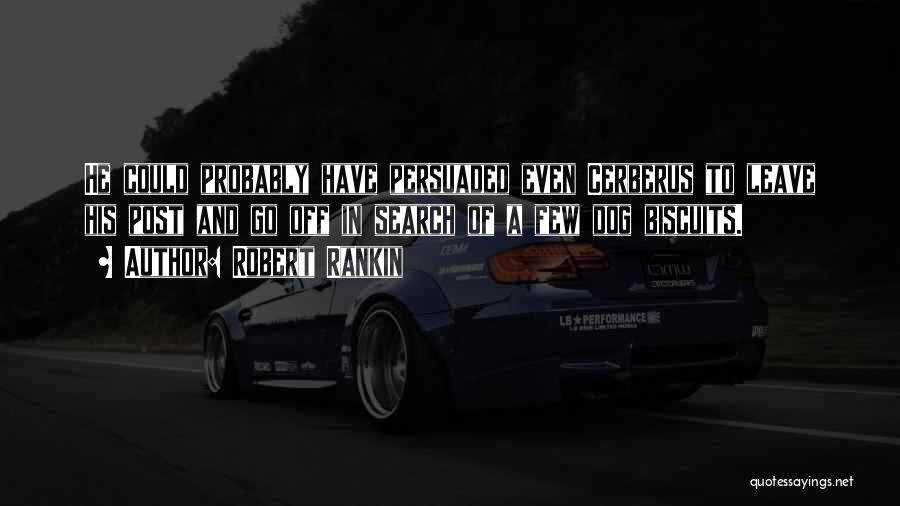 Robert Rankin Quotes: He Could Probably Have Persuaded Even Cerberus To Leave His Post And Go Off In Search Of A Few Dog