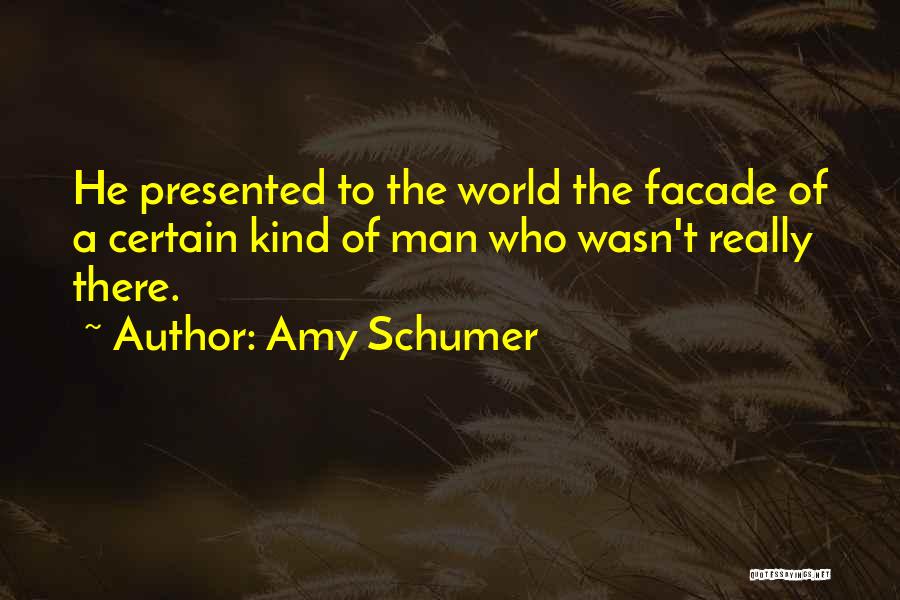 Amy Schumer Quotes: He Presented To The World The Facade Of A Certain Kind Of Man Who Wasn't Really There.