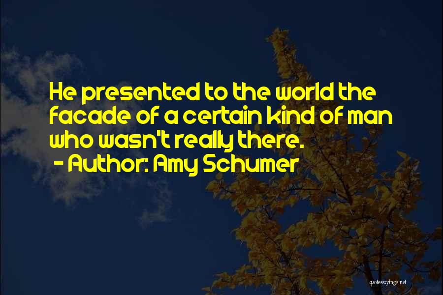 Amy Schumer Quotes: He Presented To The World The Facade Of A Certain Kind Of Man Who Wasn't Really There.