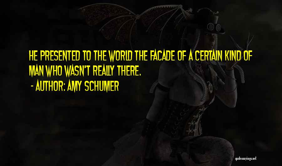 Amy Schumer Quotes: He Presented To The World The Facade Of A Certain Kind Of Man Who Wasn't Really There.